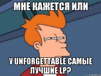 Мне кажется или у Unforgettable самые лучшие LP?