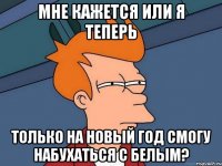 Мне кажется или я теперь только на новый год смогу набухаться с белым?