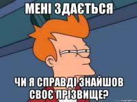 Мені здається Чи я справді знайшов своє прізвище?