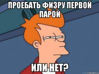 Проебать физру первой парой или нет?