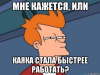 Мне кажется, или Каяка стала быстрее работать?