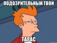 Подозрительный твой Тарас