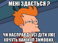 Мені здається ? чи насправді усі діти уже хочуть Канікул зимових.