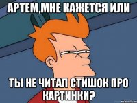 Артем,мне кажется или Ты не читал стишок про картинки?