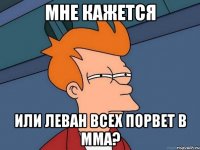 Мне кажется Или Леван всех порвет в мма?