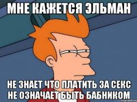 Мне кажется Эльман Не знает что платить за секс не означает быть бабником