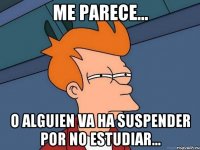 me parece... o alguien va ha suspender por no estudiar...