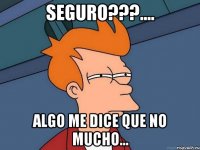 seguro???.... algo me dice que no mucho...