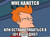 Мне кажется Или останавливаться в Joy выгодно?