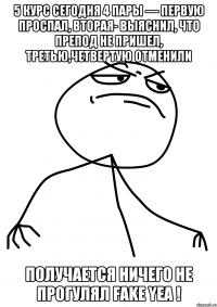 5 курс Сегодня 4 пары — первую проспал, вторая- выяснил, что препод не пришел, третью,четвертую отменили Получается ничего не прогулял Fake yea !