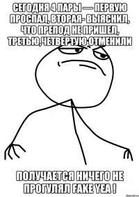 Сегодня 4 пары — первую проспал, вторая- выяснил, что препод не пришел, третью,четвертую отменили Получается ничего не прогулял Fake yea !