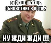 всё еще ждёшь обновление в dota 2 ну жди жди !!!