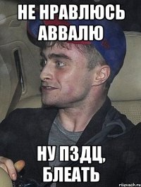 Не нравлюсь Аввалю Ну пздц, блеать