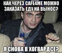 как через cafe4me можно заказать еду на вынос? я снова в хогвардсе?