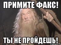 ПРИМИТЕ ФАКС! ТЫ НЕ ПРОЙДЕШЬ!