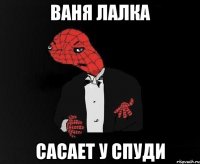 ваня лалка сасает у спуди