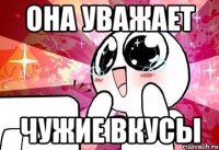 она уважает чужие вкусы