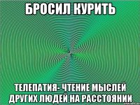 бросил курить телепатия- чтение мыслей других людей на расстоянии