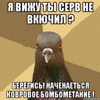 я вижу ты серв не вкючил ? берегись! наченаеться ковровое бомбометание !