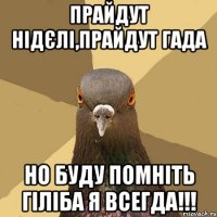 прайдут нідєлі,прайдут гада но буду помніть гіліба я всегда!!!