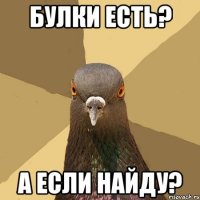 булки есть? а если найду?