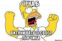 ірка.б витяни вату зі свого ліфчика