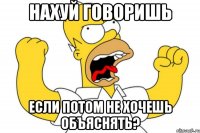 нахуй говоришь если потом не хочешь объяснять?