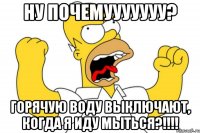 Ну почемууууууу? Горячую воду выключают, когда я иду мыться?!!!!