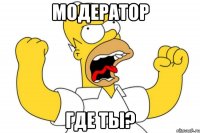 МОДЕРАТОР ГДЕ ТЫ?