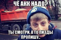 чё акк надо? ты смотри, а то пизды пропишу..