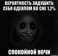 вероятность задушить себя одеялом во сне 1,2% спокойной ночи