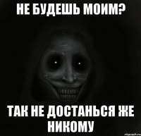 не будешь моим? так не достанься же никому