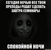 сегодня ночью все твои преподы решат сделать завтра семинары спокойной ночи