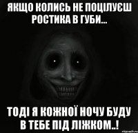 Якщо колись не поцілуєш Ростика в губи... Тоді я кожної ночу буду в тебе під ліжком..!