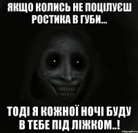 Якщо колись не поцілуєш Ростика в губи... Тоді я кожної ночі буду в тебе під ліжком..!