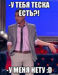 -У тебя теска есть?! -У меня нету :D