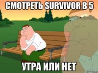 смотреть Survivor в 5 утра или нет