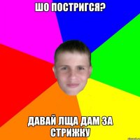 шо постригся? давай лща дам за стрижку