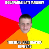 поцарапав баті машину тиждень біля шаріка ночував