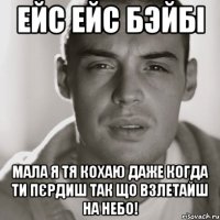 ейс ейс бэйбі мала я тя кохаю даже когда ти пєрдиш так що взлетайш на небо!