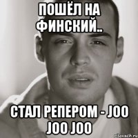 пошёл на финский.. стал репером - joo joo joo