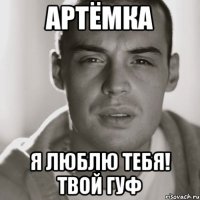 АРТЁМКА Я ЛЮБЛЮ ТЕБЯ! ТВОЙ ГУФ