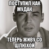 Поступил как мудак Теперь живу со шлюхой