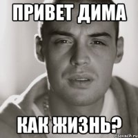 Привет Дима как жизнь?