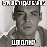 слушь ті далбайоб штоли?