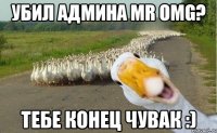 убил админа mr omg? тебе конец чувак :)