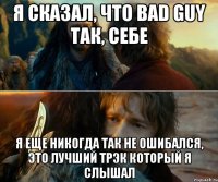 я сказал, что bad guy так, себе я еще никогда так не ошибался, это лучший трэк который я слышал