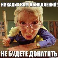 Не будете донатить Никаких вам обновлений!