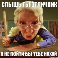 А не пойти бы тебе нахуй Слышь ты отличник