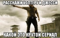 Расскажи Уолтеру и Джесси Какой это крутой сериал